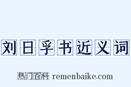 刘日孚书近义词是什么意思的图片